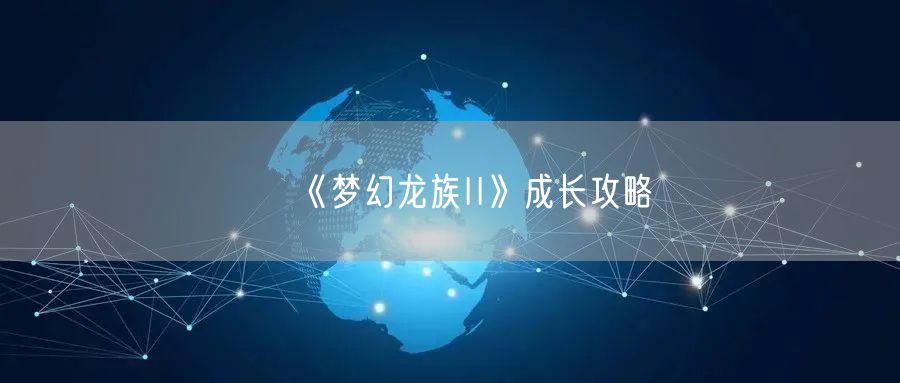 《梦幻龙族II》成长攻略