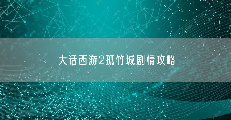 大话西游2孤竹城剧情攻略