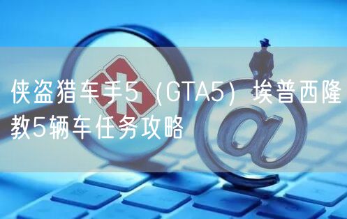 侠盗猎车手5（GTA5）埃普西隆教5辆车任务攻略