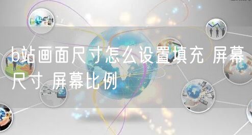b站画面尺寸怎么设置填充 屏幕尺寸 屏幕比例