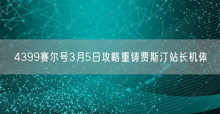 4399赛尔号3月5日攻略重铸贾斯汀站长机体