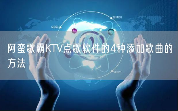 阿蛮歌霸KTV点歌软件的4种添加歌曲的方法
