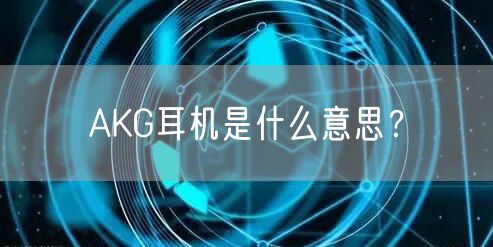 AKG耳机是什么意思？