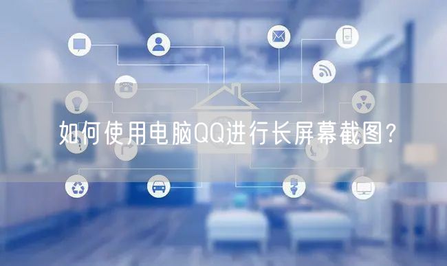 如何使用电脑QQ进行长屏幕截图？