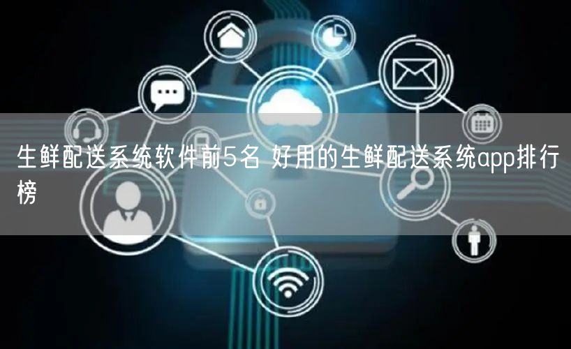 生鲜配送系统软件前5名 好用的生鲜配送系统app排行榜