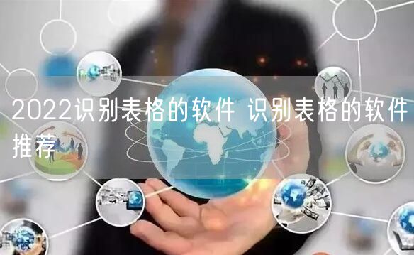 2022识别表格的软件 识别表格的软件推荐