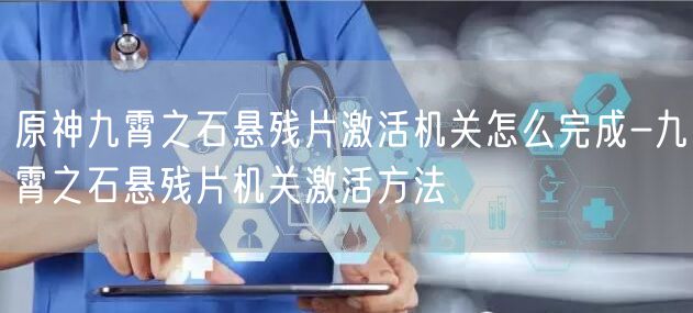 原神九霄之石悬残片激活机关怎么完成-九霄之石悬残片机关激活方法