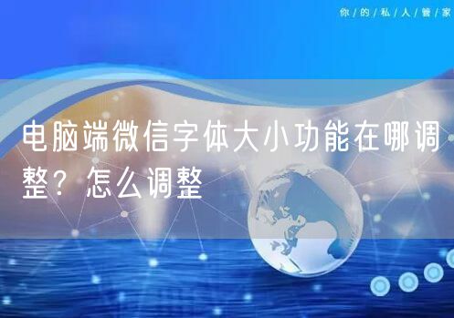 电脑端微信字体大小功能在哪调整？怎么调整
