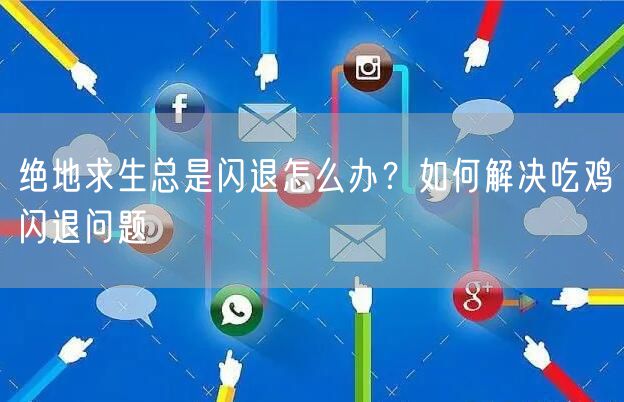 绝地求生总是闪退怎么办？如何解决吃鸡闪退问题