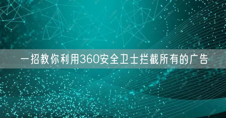 一招教你利用360安全卫士拦截所有的广告