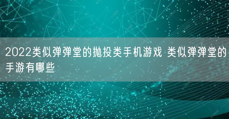 2022类似弹弹堂的抛投类手机游戏 类似弹弹堂的手游有哪些