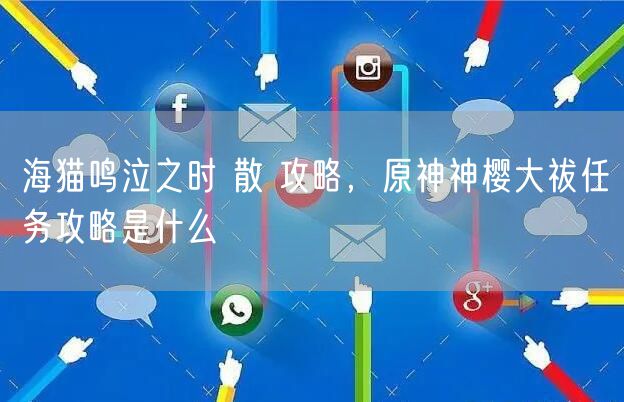 海猫鸣泣之时 散 攻略，原神神樱大祓任务攻略是什么