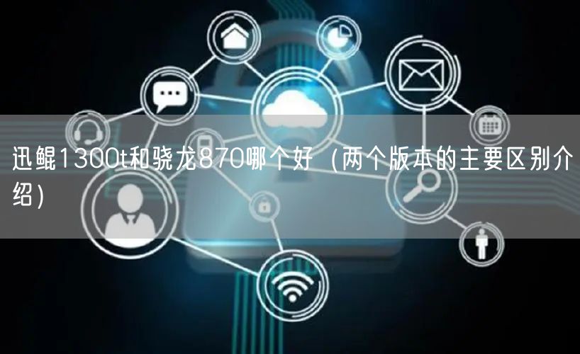 迅鲲1300t和骁龙870哪个好（两个版本的主要区别介绍）