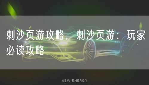 刺沙页游攻略，刺沙页游：玩家必读攻略