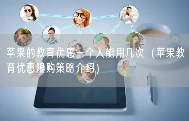 苹果的教育优惠一个人能用几次（苹果教育优惠限购策略介绍）