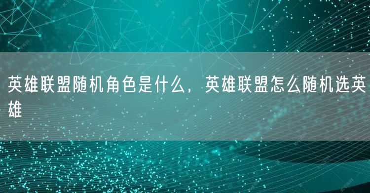 英雄联盟随机角色是什么，英雄联盟怎么随机选英雄