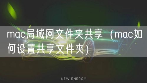 mac局域网文件夹共享（mac如何设置共享文件夹）