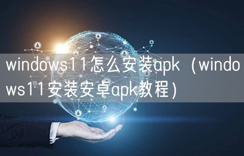 windows11怎么安装apk（windows11安装安卓apk教程）