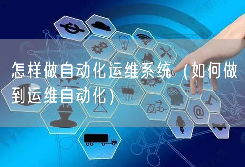 怎样做自动化运维系统（如何做到运维自动化）