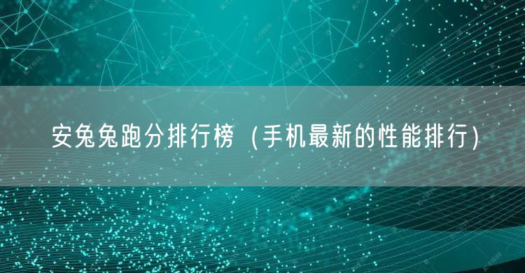 安兔兔跑分排行榜（手机最新的性能排行）