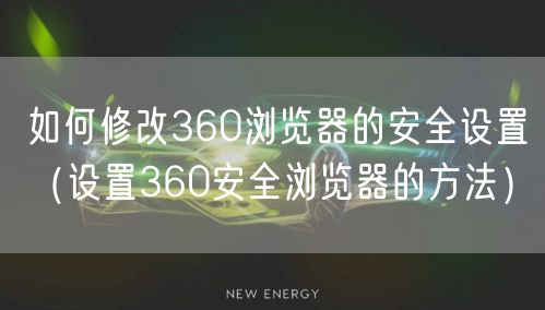 如何修改360浏览器的安全设置（设置360安全浏览器的方法）