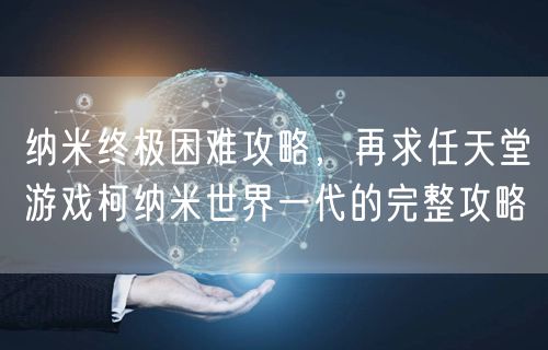 纳米终极困难攻略，再求任天堂游戏柯纳米世界一代的完整攻略