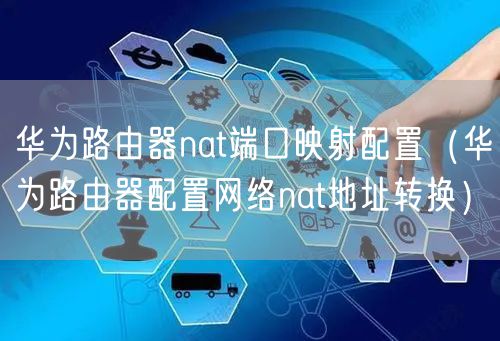 华为路由器nat端口映射配置（华为路由器配置网络nat地址转换）