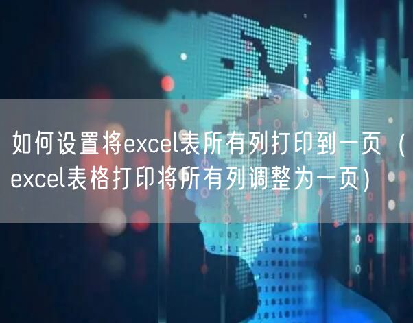 如何设置将excel表所有列打印到一页（excel表格打印将所有列调整为一页）