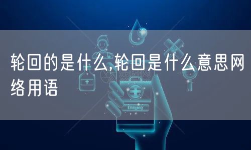轮回的是什么,轮回是什么意思网络用语