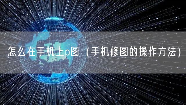 怎么在手机上p图（手机修图的操作方法）