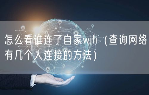 怎么看谁连了自家wifi（查询网络有几个人连接的方法）