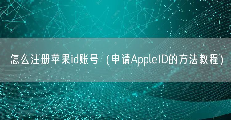 怎么注册苹果id账号（申请AppleID的方法教程）