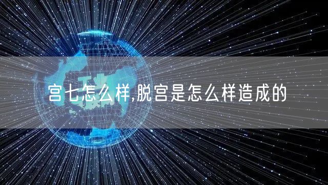 宫七怎么样,脱宫是怎么样造成的