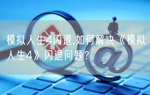 模拟人生4闪退,如何解决《模拟人生4》闪退问题？