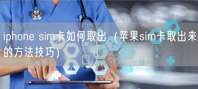 iphone sim卡如何取出（苹果sim卡取出来的方法技巧）