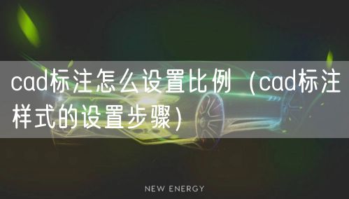 cad标注怎么设置比例（cad标注样式的设置步骤）
