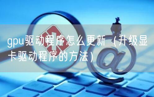 gpu驱动程序怎么更新（升级显卡驱动程序的方法）