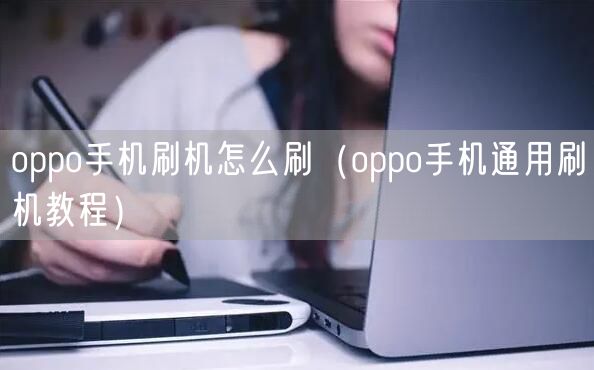oppo手机刷机怎么刷（oppo手机通用刷机教程）