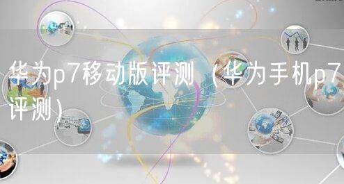 华为p7移动版评测（华为手机p7评测）