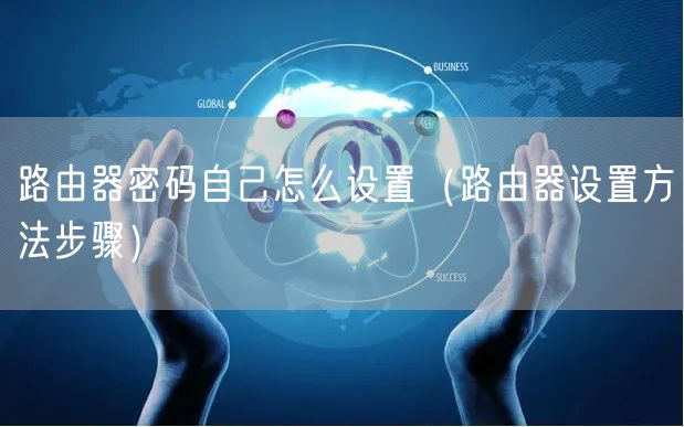路由器密码自己怎么设置（路由器设置方法步骤）
