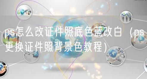 ps怎么改证件照底色蓝改白（ps更换证件照背景色教程）