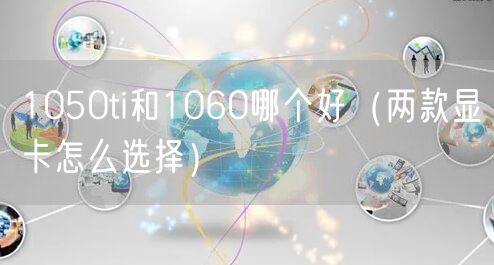 1050ti和1060哪个好（两款显卡怎么选择）