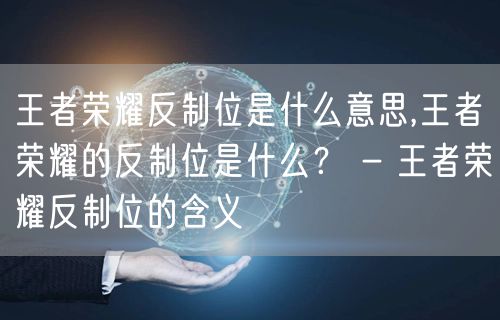 王者荣耀反制位是什么意思,王者荣耀的反制位是什么？ - 王者荣耀反制位的含义