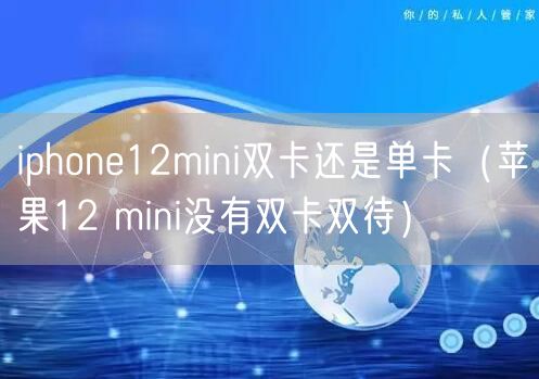 iphone12mini双卡还是单卡（苹果12 mini没有双卡双待）