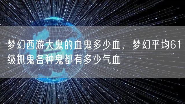梦幻西游大鬼的血鬼多少血，梦幻平均61级抓鬼各种鬼都有多少气血