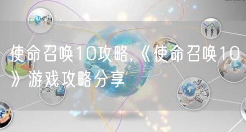 使命召唤10攻略,《使命召唤10》游戏攻略分享