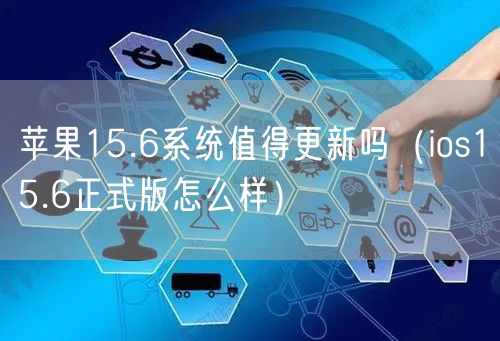 苹果15.6系统值得更新吗（ios15.6正式版怎么样）