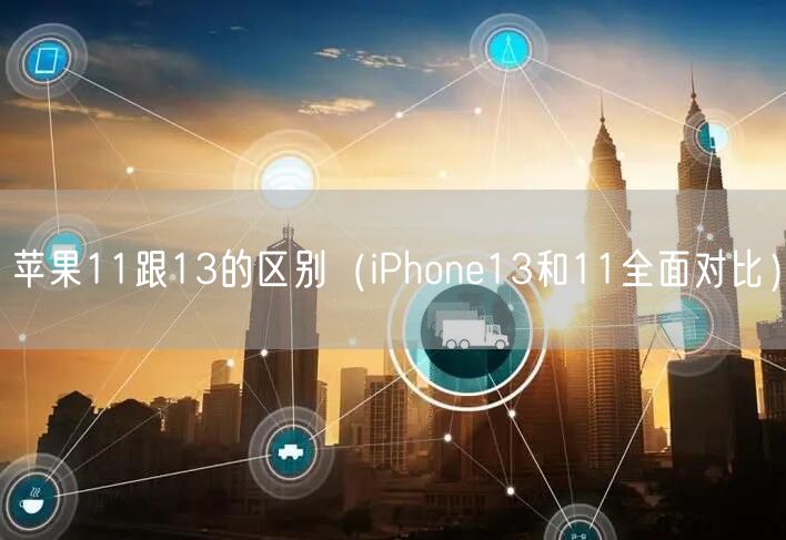 苹果11跟13的区别（iPhone13和11全面对比）