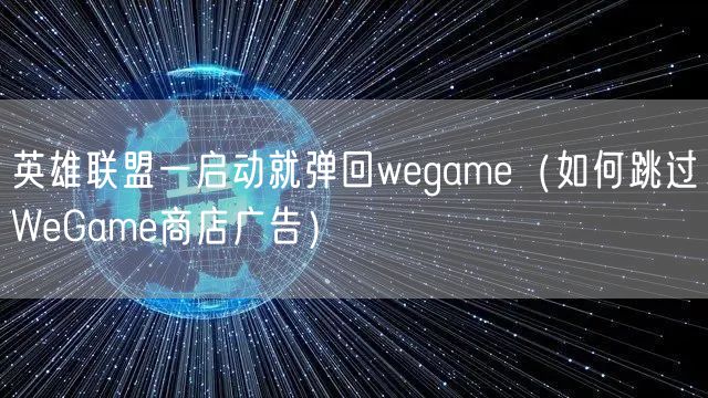 英雄联盟一启动就弹回wegame（如何跳过WeGame商店广告）