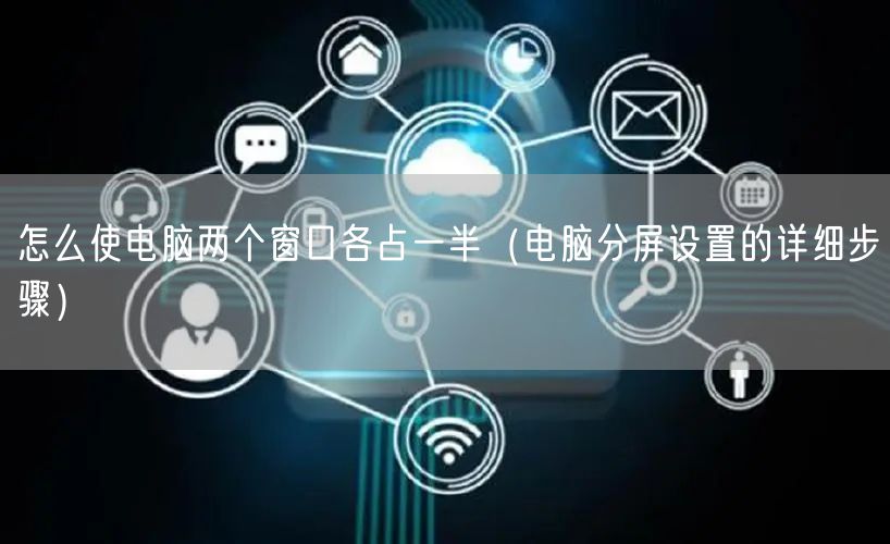 怎么使电脑两个窗口各占一半（电脑分屏设置的详细步骤）